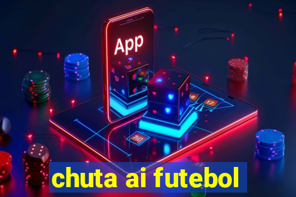 chuta ai futebol